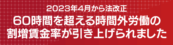 2023年4月から法改正により60時間を超える時間外労働の割増賃金率が引き上げられました